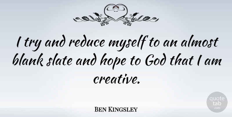 Ben Kingsley Quote About Creativity, Creative, Trying: I Try And Reduce Myself...