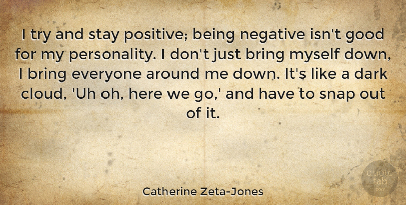 Catherine Zeta-Jones Quote About Dark, Clouds, Stay Positive: I Try And Stay Positive...