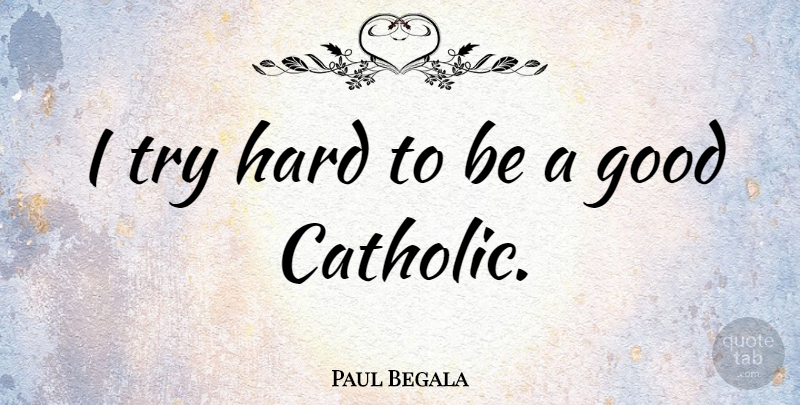 Paul Begala Quote About Catholic, Trying, Hard: I Try Hard To Be...