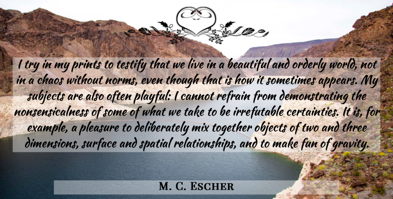 M. C. Escher Quote About Beautiful, Fun, Two: I Try In My Prints...