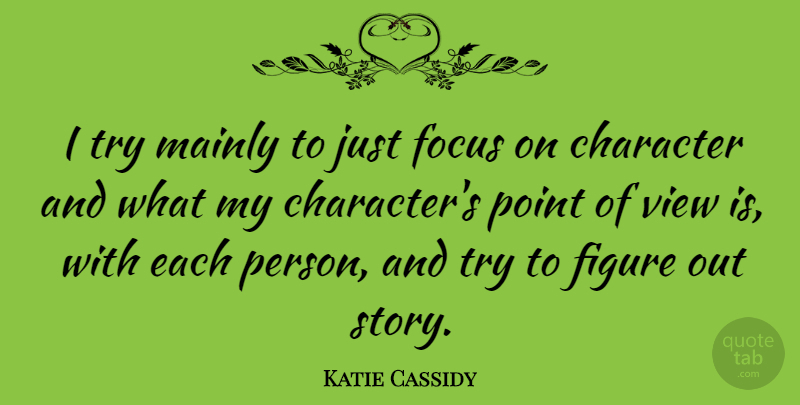 Katie Cassidy Quote About Character, Views, Focus: I Try Mainly To Just...