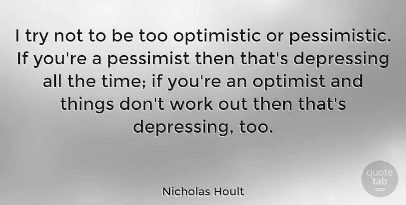 Nicholas Hoult Quote About Depressing, Optimistic, Work Out: I Try Not To Be...