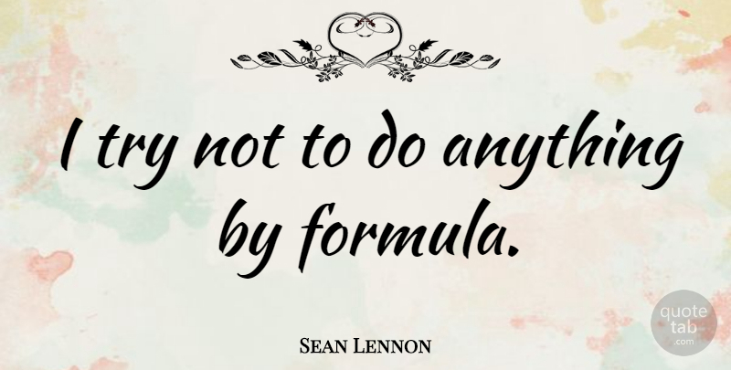 Sean Lennon Quote About Trying, Formulas: I Try Not To Do...