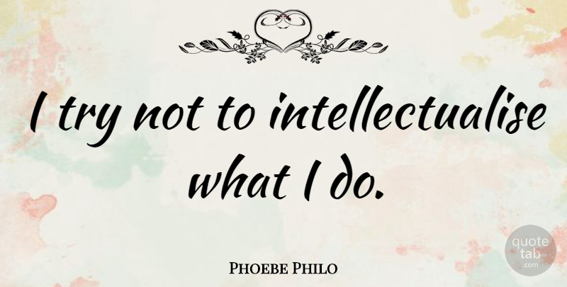 Phoebe Philo Quote About undefined: I Try Not To Intellectualise...