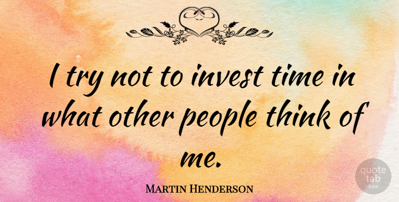 Martin Henderson Quote About People, Time: I Try Not To Invest...