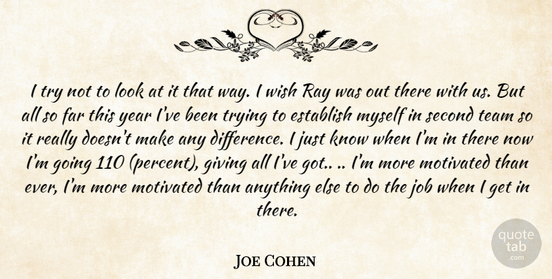 Joe Cohen Quote About Establish, Far, Giving, Job, Motivated: I Try Not To Look...