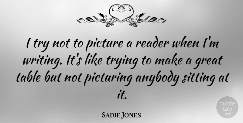 Sadie Jones Quote About Anybody, Great, Picturing, Reader, Table: I Try Not To Picture...