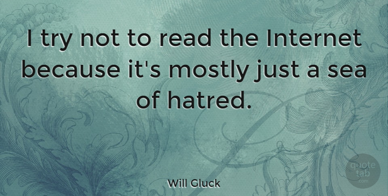 Will Gluck Quote About Sea, Hatred, Trying: I Try Not To Read...