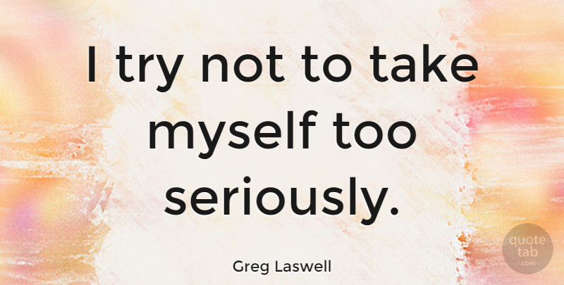 Greg Laswell Quote About Trying: I Try Not To Take...