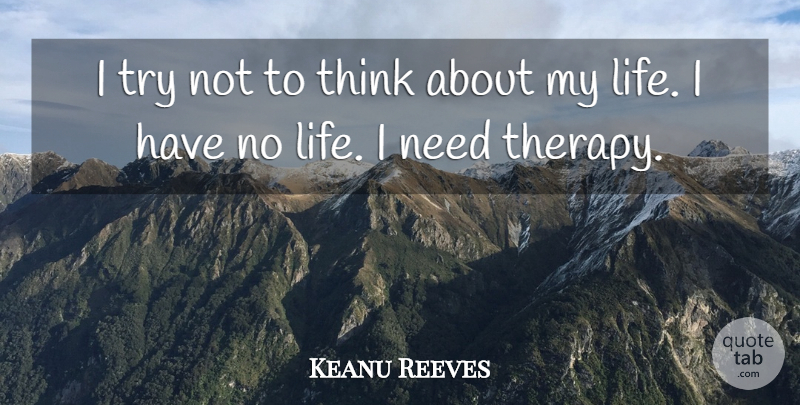 Keanu Reeves Quote About Thinking, Trying, Needs: I Try Not To Think...