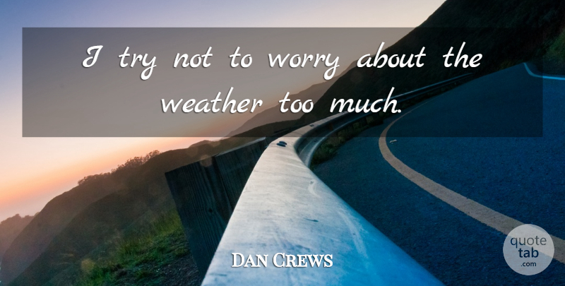 Dan Crews Quote About Weather, Worry: I Try Not To Worry...