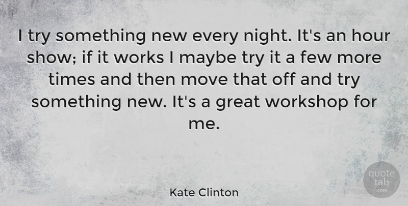 Kate Clinton Quote About American Comedian, Few, Great, Hour, Maybe: I Try Something New Every...