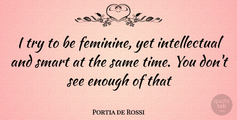 Portia de Rossi Quote About Smart, Intellectual, Trying: I Try To Be Feminine...