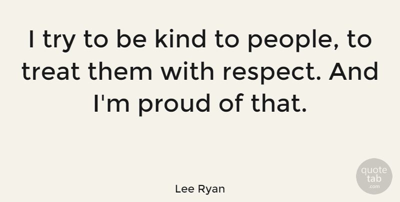 Lee Ryan Quote About People, Trying, Proud: I Try To Be Kind...