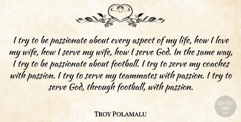 Troy Polamalu Quote About Aspect, Coaches, God, Life, Love: I Try To Be Passionate...