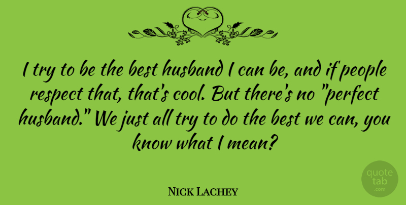 Nick Lachey Quote About Husband, Mean, Perfect: I Try To Be The...