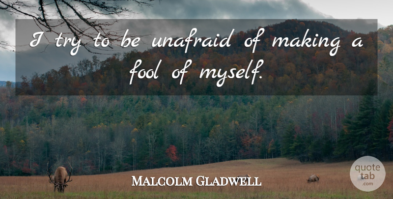 Malcolm Gladwell Quote About undefined: I Try To Be Unafraid...