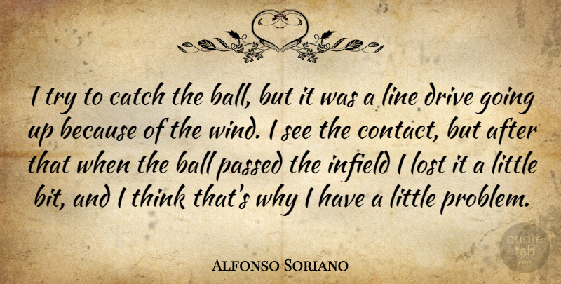 Alfonso Soriano Quote About Ball, Catch, Drive, Line, Lost: I Try To Catch The...
