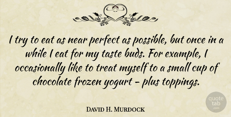 David H. Murdock Quote About Cup, Frozen, Near, Perfect, Plus: I Try To Eat As...