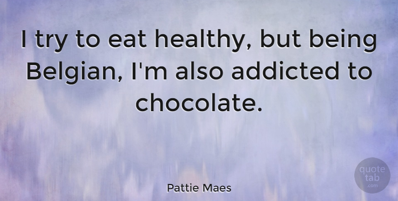 Pattie Maes Quote About Addicted: I Try To Eat Healthy...