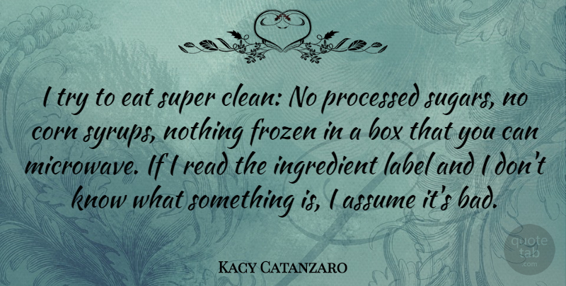 Kacy Catanzaro Quote About Assume, Corn, Frozen, Ingredient, Label: I Try To Eat Super...