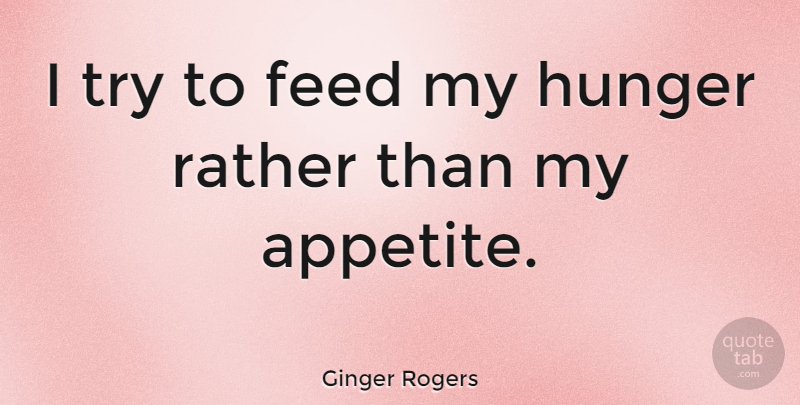Ginger Rogers Quote About Trying, Hunger, Appetite: I Try To Feed My...