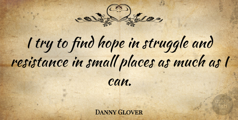 Danny Glover Quote About Struggle, Trying, Resistance: I Try To Find Hope...