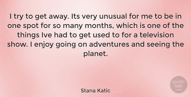 Stana Katic Quote About Adventure, Trying, Television: I Try To Get Away...