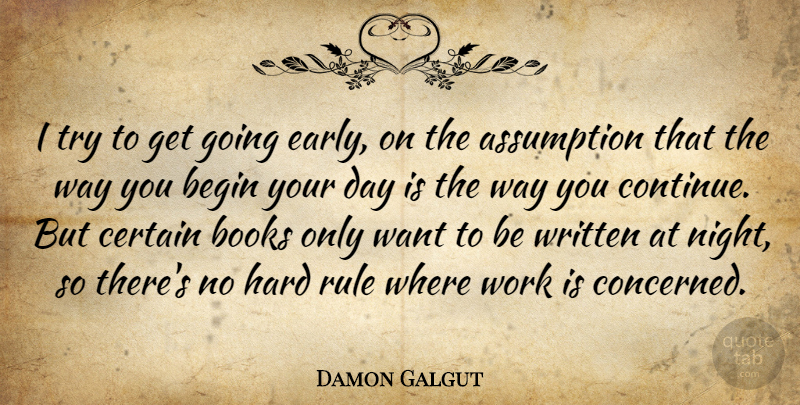 Damon Galgut Quote About Assumption, Begin, Certain, Hard, Rule: I Try To Get Going...
