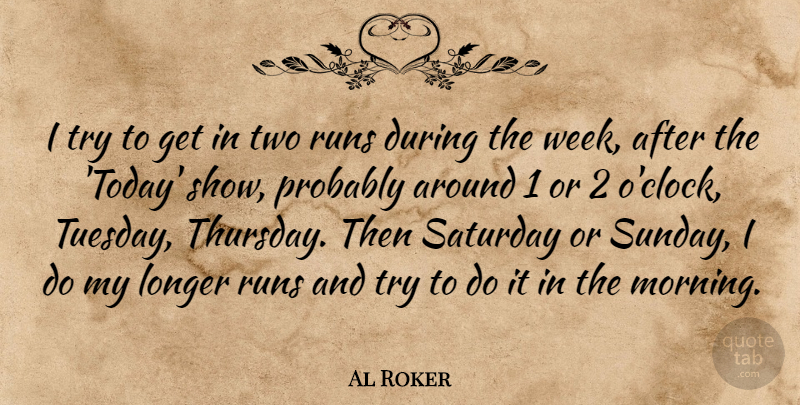 Al Roker Quote About Longer, Morning, Runs, Saturday: I Try To Get In...