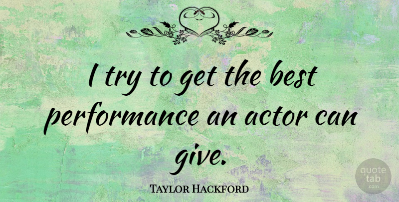 Taylor Hackford Quote About Giving, Trying, Actors: I Try To Get The...
