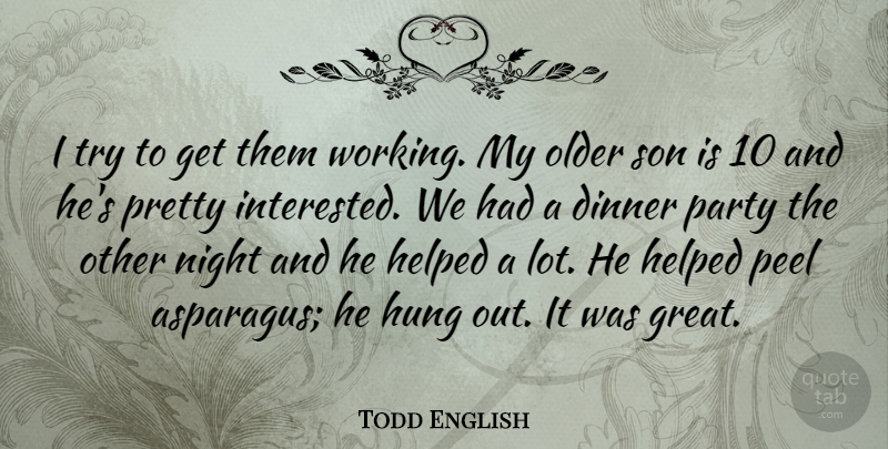 Todd English Quote About American Celebrity, Dinner, Helped, Hung, Older: I Try To Get Them...