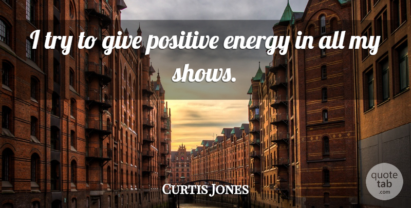 Curtis Jones Quote About American Musician, Positive: I Try To Give Positive...