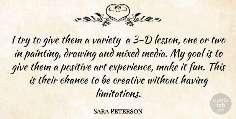 Sara Peterson Quote About Art, Chance, Creative, Drawing, Goal: I Try To Give Them...
