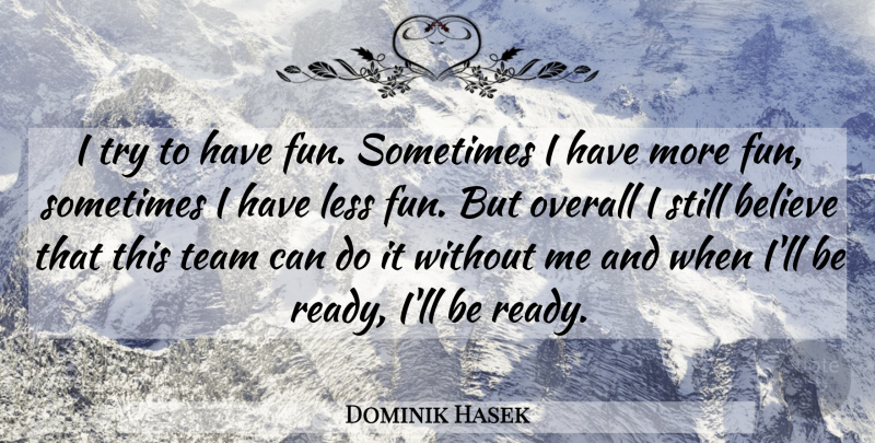 Dominik Hasek Quote About Fun, Crazy, Team: I Try To Have Fun...