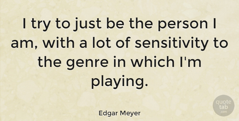 Edgar Meyer Quote About undefined: I Try To Just Be...