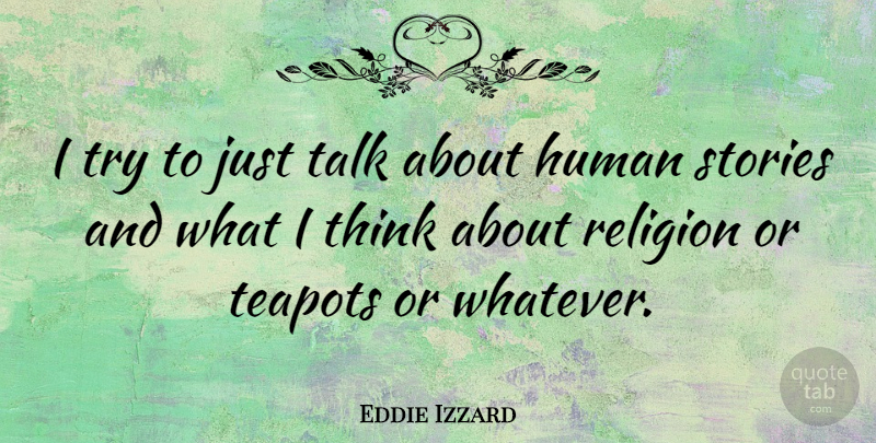Eddie Izzard Quote About Thinking, Trying, Stories: I Try To Just Talk...