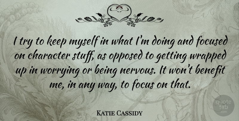 Katie Cassidy Quote About Character, Worry, Focus: I Try To Keep Myself...