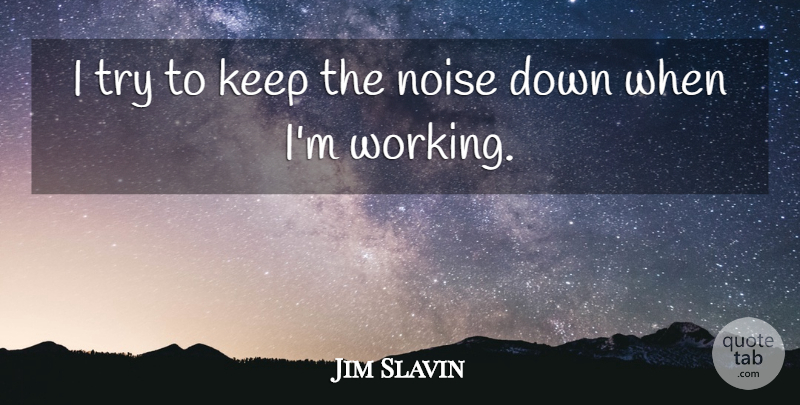 Jim Slavin Quote About Noise: I Try To Keep The...