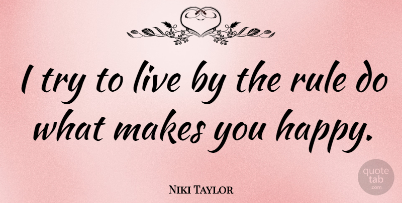 Niki Taylor Quote About Trying, Make You Happy, Live By: I Try To Live By...