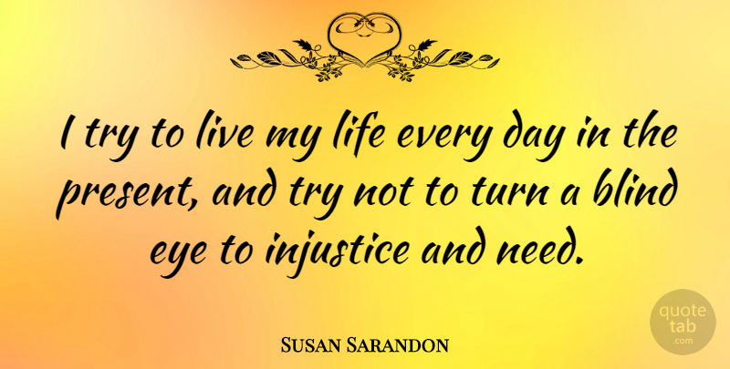 Susan Sarandon Quote About Eye, Justice, Trying: I Try To Live My...