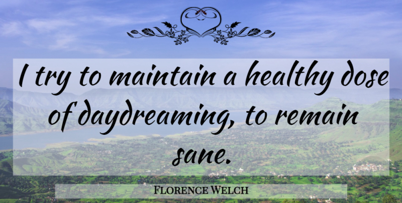 Florence Welch Quote About Healthy, Trying, Daydreaming: I Try To Maintain A...