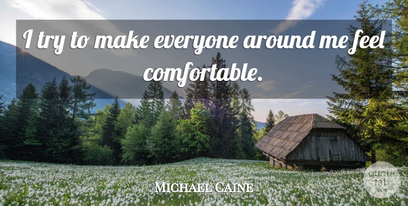 Michael Caine Quote About Trying, Feels, Comfortable: I Try To Make Everyone...