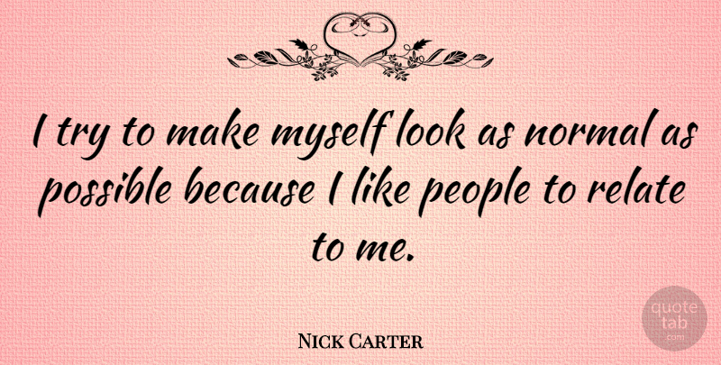 Nick Carter Quote About People, Trying, Normal: I Try To Make Myself...