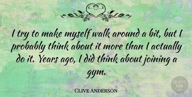 Clive Anderson Quote About Thinking, Years, Trying: I Try To Make Myself...