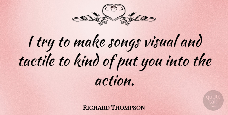 Richard Thompson Quote About Song, Trying, Action: I Try To Make Songs...