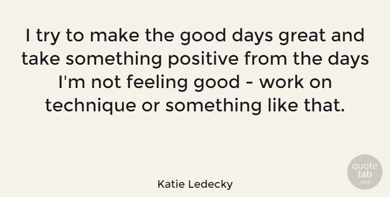 Katie Ledecky Quote About Days, Feeling, Good, Great, Positive: I Try To Make The...