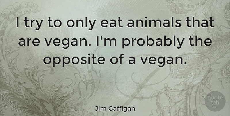 Jim Gaffigan Quote About Animal, Opposites, Trying: I Try To Only Eat...