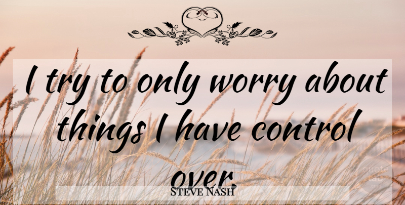 Steve Nash Quote About Worry, Trying: I Try To Only Worry...