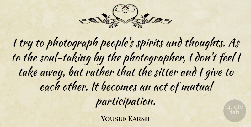 Yousuf Karsh Quote About People, Giving, Soul: I Try To Photograph Peoples...